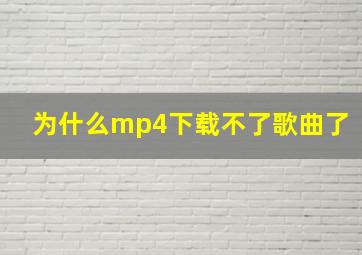 为什么mp4下载不了歌曲了