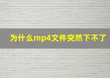 为什么mp4文件突然下不了