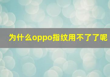 为什么oppo指纹用不了了呢