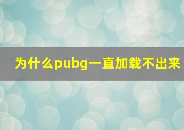 为什么pubg一直加载不出来