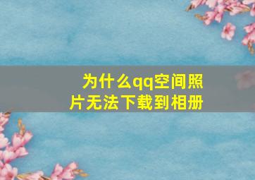 为什么qq空间照片无法下载到相册