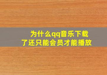 为什么qq音乐下载了还只能会员才能播放