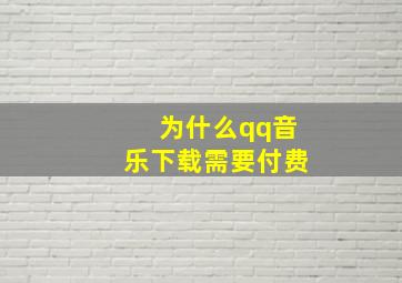 为什么qq音乐下载需要付费