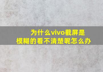 为什么vivo截屏是模糊的看不清楚呢怎么办