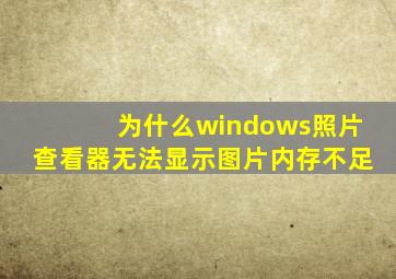 为什么windows照片查看器无法显示图片内存不足