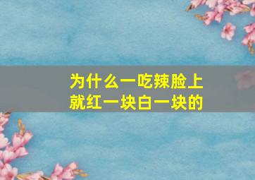 为什么一吃辣脸上就红一块白一块的