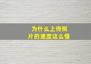 为什么上传照片的速度这么慢