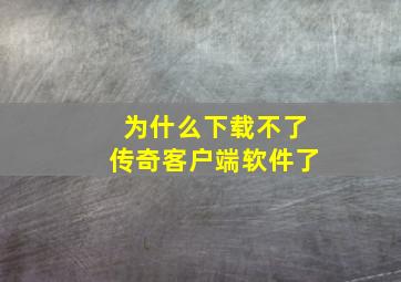 为什么下载不了传奇客户端软件了