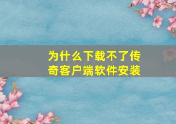 为什么下载不了传奇客户端软件安装