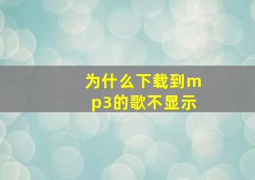 为什么下载到mp3的歌不显示