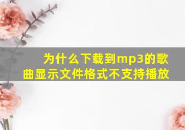 为什么下载到mp3的歌曲显示文件格式不支持播放