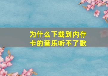 为什么下载到内存卡的音乐听不了歌