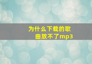 为什么下载的歌曲放不了mp3