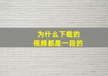 为什么下载的视频都是一段的