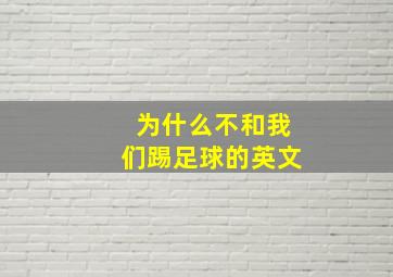 为什么不和我们踢足球的英文