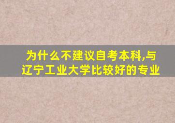 为什么不建议自考本科,与辽宁工业大学比较好的专业