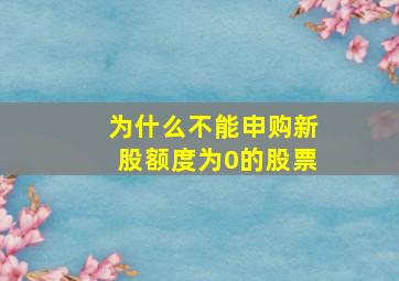 为什么不能申购新股额度为0的股票