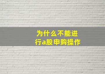 为什么不能进行a股申购操作