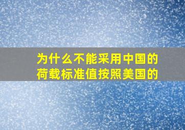 为什么不能采用中国的荷载标准值按照美国的