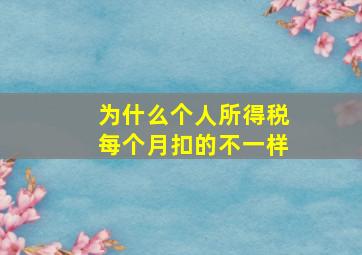 为什么个人所得税每个月扣的不一样