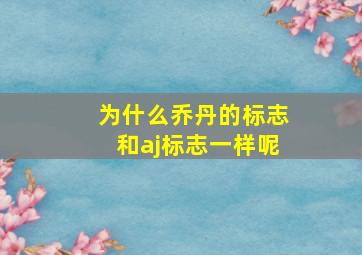 为什么乔丹的标志和aj标志一样呢