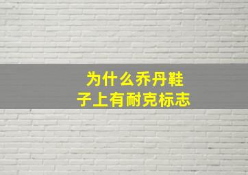 为什么乔丹鞋子上有耐克标志