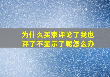 为什么买家评论了我也评了不显示了呢怎么办