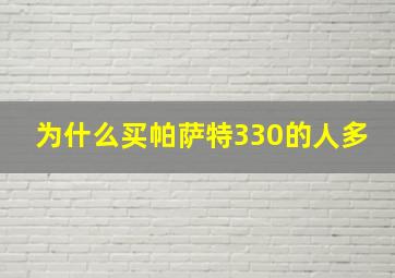 为什么买帕萨特330的人多