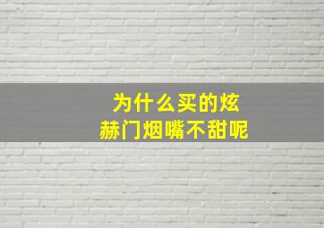 为什么买的炫赫门烟嘴不甜呢