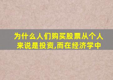 为什么人们购买股票从个人来说是投资,而在经济学中