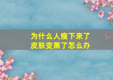 为什么人瘦下来了皮肤变黑了怎么办