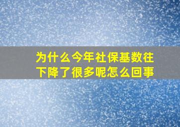 为什么今年社保基数往下降了很多呢怎么回事