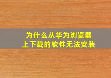 为什么从华为浏览器上下载的软件无法安装