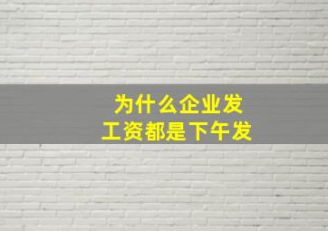 为什么企业发工资都是下午发