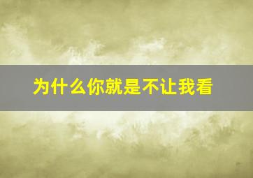 为什么你就是不让我看