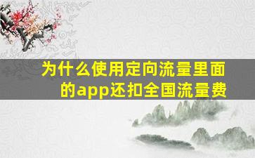 为什么使用定向流量里面的app还扣全国流量费