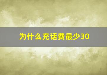 为什么充话费最少30