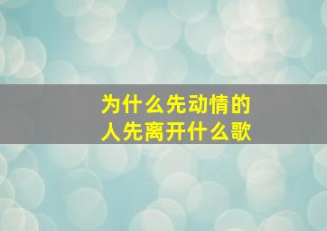 为什么先动情的人先离开什么歌