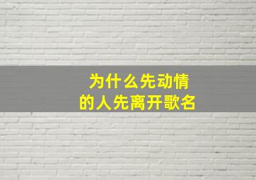 为什么先动情的人先离开歌名