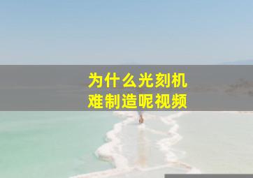 为什么光刻机难制造呢视频