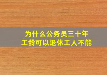 为什么公务员三十年工龄可以退休工人不能