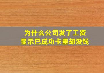 为什么公司发了工资显示已成功卡里却没钱