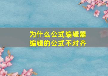 为什么公式编辑器编辑的公式不对齐