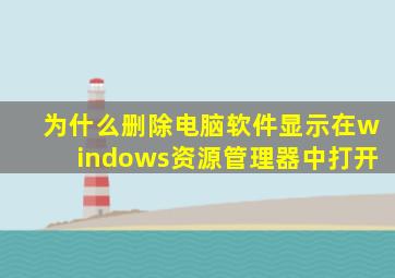 为什么删除电脑软件显示在windows资源管理器中打开