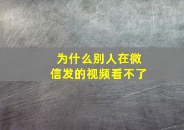 为什么别人在微信发的视频看不了