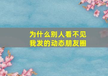 为什么别人看不见我发的动态朋友圈