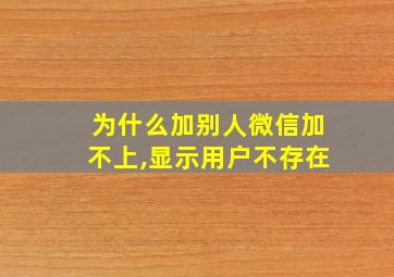 为什么加别人微信加不上,显示用户不存在