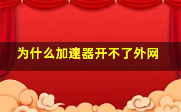 为什么加速器开不了外网