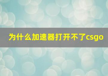 为什么加速器打开不了csgo