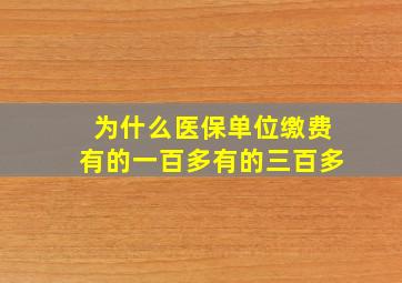 为什么医保单位缴费有的一百多有的三百多